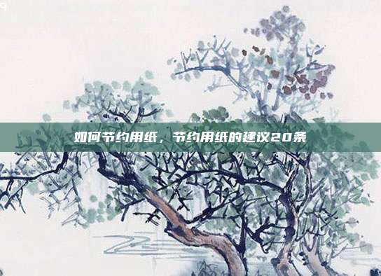 如何节约用纸，节约用纸的建议20条