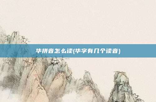 华拼音怎么读(华字有几个读音)