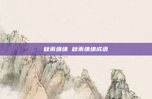 秋雨绵绵 秋雨绵绵成语