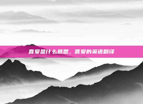 喜爱是什么意思，喜爱的英语翻译