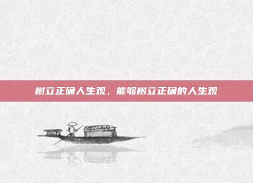 树立正确人生观，能够树立正确的人生观