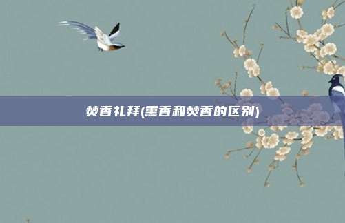 焚香礼拜(熏香和焚香的区别)