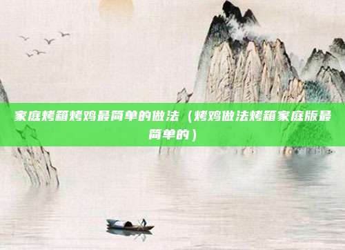 家庭烤箱烤鸡最简单的做法（烤鸡做法烤箱家庭版最简单的）