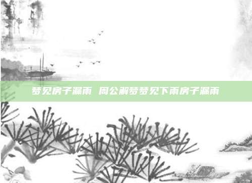 梦见房子漏雨 周公解梦梦见下雨房子漏雨