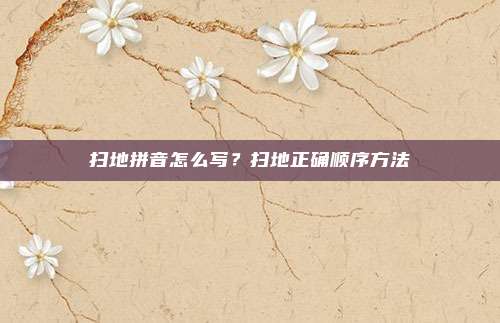 扫地拼音怎么写？扫地正确顺序方法