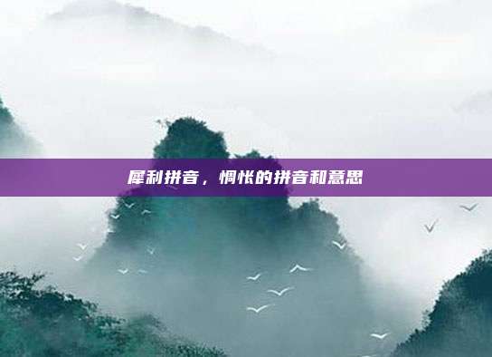 犀利拼音，惆怅的拼音和意思