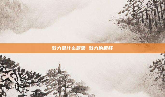 致力是什么意思 致力的解释
