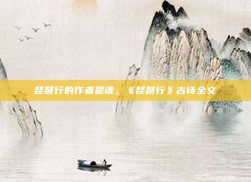 琵琶行的作者是谁，《琵琶行》古诗全文