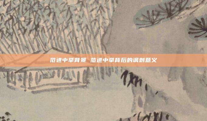 范进中举背景 范进中举背后的讽刺意义