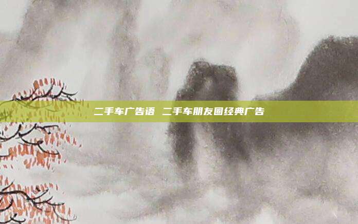 二手车广告语 二手车朋友圈经典广告