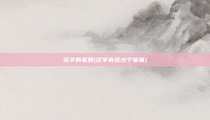 多字的笔顺(汉字有多少个笔画)