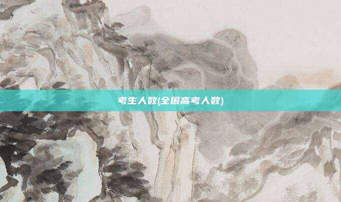 考生人数(全国高考人数)