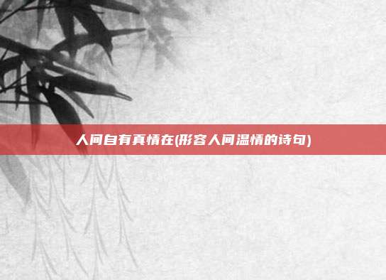 人间自有真情在(形容人间温情的诗句)