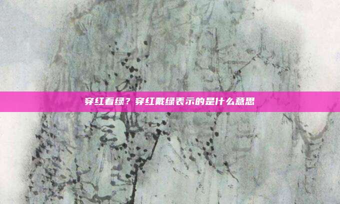 穿红着绿？穿红戴绿表示的是什么意思
