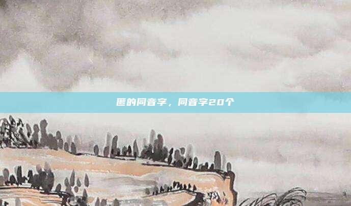 匿的同音字，同音字20个