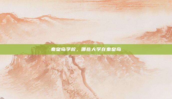 秦皇岛学校，哪些大学在秦皇岛