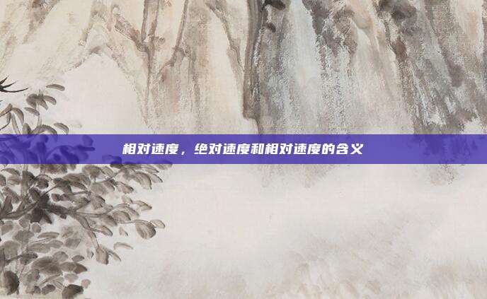 相对速度，绝对速度和相对速度的含义