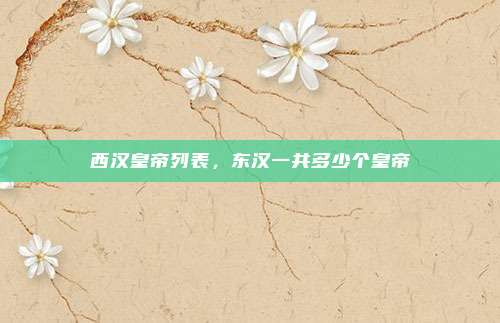 西汉皇帝列表，东汉一共多少个皇帝