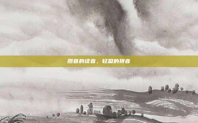 翘首的读音，轻盈的拼音
