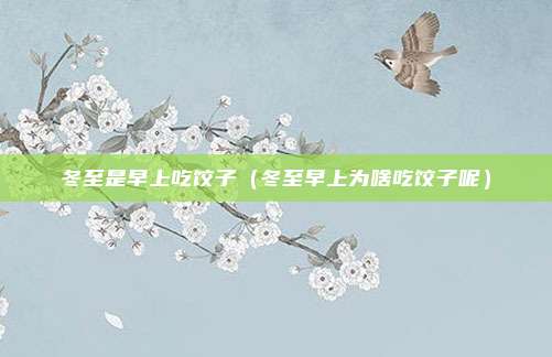 冬至是早上吃饺子（冬至早上为啥吃饺子呢）
