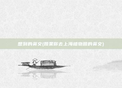 想到的英文(如果你去上海植物园的英文)