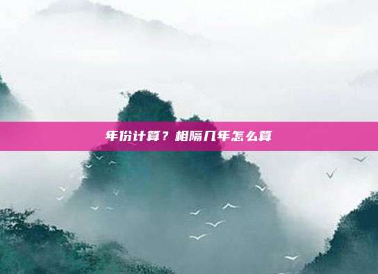 年份计算？相隔几年怎么算