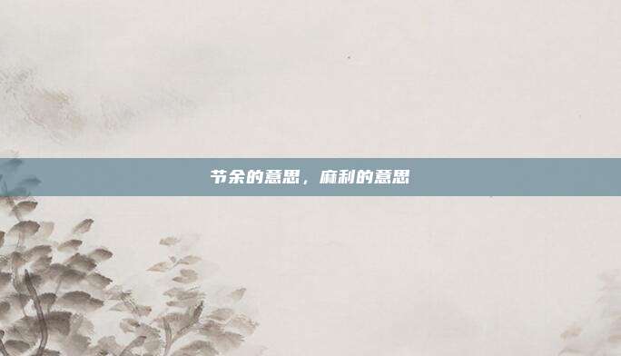 节余的意思，麻利的意思