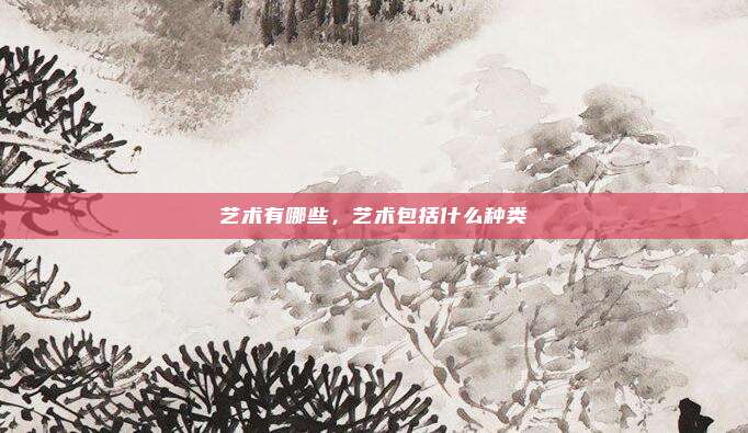 艺术有哪些，艺术包括什么种类