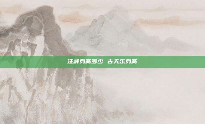 汪峰身高多少 古天乐身高