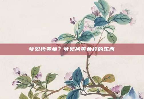 梦见捡黄金？梦见捡黄金样的东西