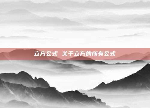 立方公式 关于立方的所有公式