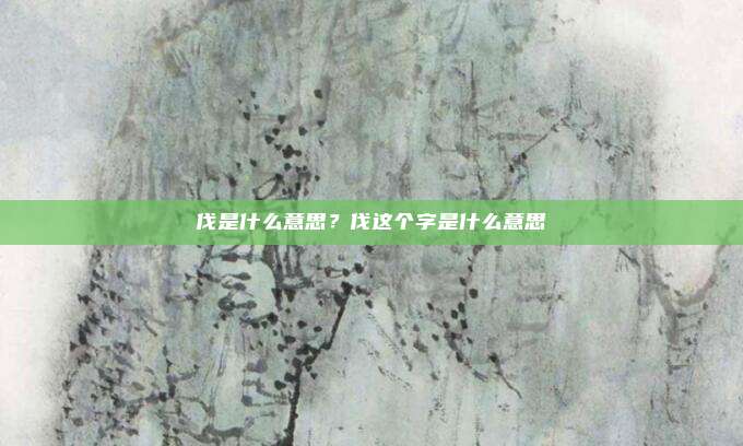 伐是什么意思？伐这个字是什么意思