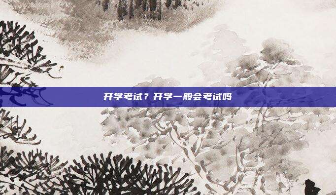 开学考试？开学一般会考试吗