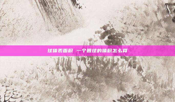 球体表面积 一个圆球的体积怎么算