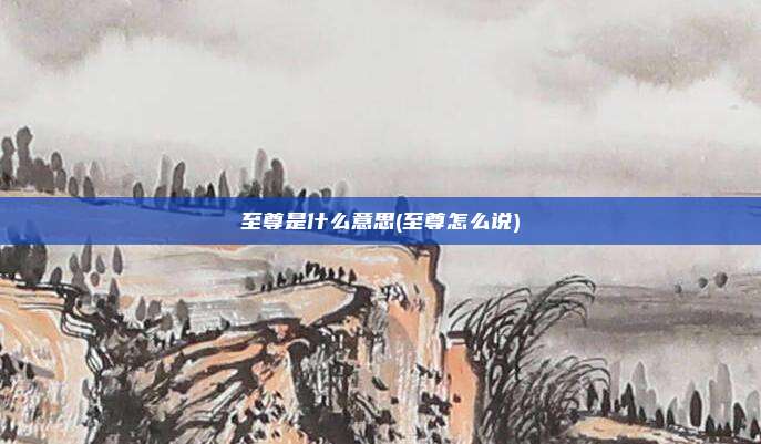 至尊是什么意思(至尊怎么说)