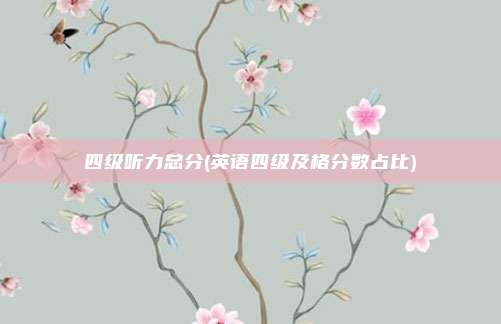 四级听力总分(英语四级及格分数占比)