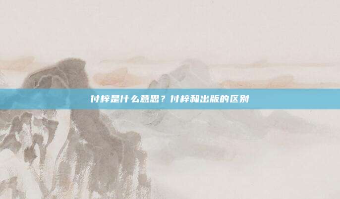 付梓是什么意思？付梓和出版的区别