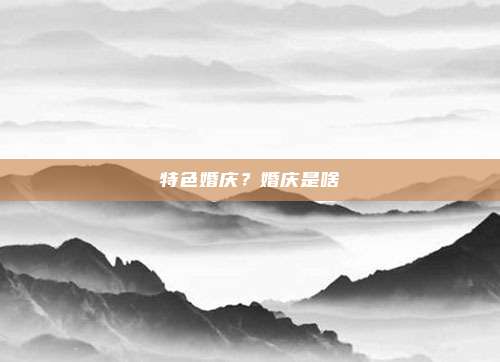 特色婚庆？婚庆是啥