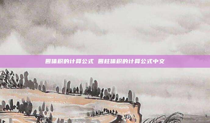 圆体积的计算公式 圆柱体积的计算公式中文