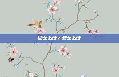 诎怎么读？箬怎么读