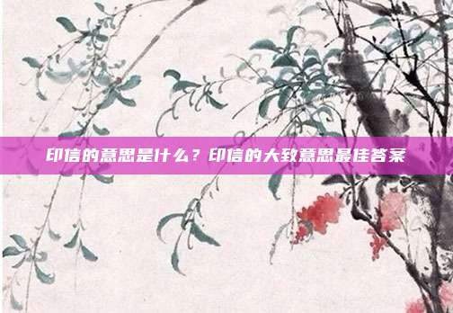 印信的意思是什么？印信的大致意思最佳答案