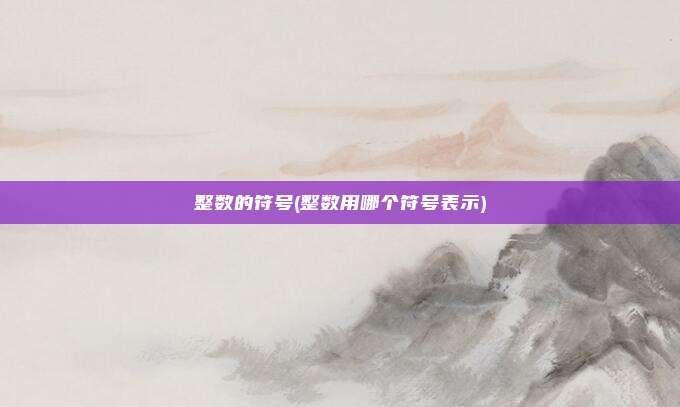 整数的符号(整数用哪个符号表示)