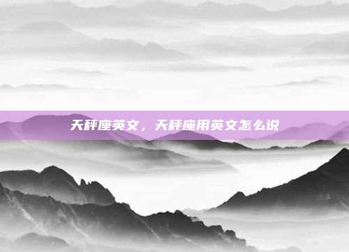 天秤座英文，天秤座用英文怎么说