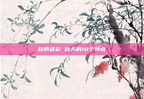 秋的色彩 秋天的10个特点