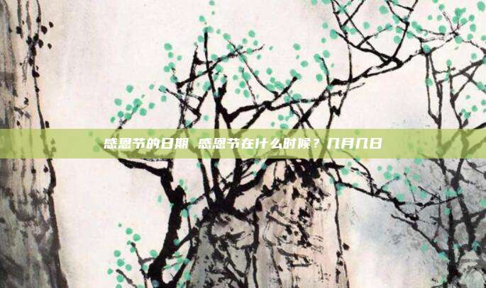 感恩节的日期 感恩节在什么时候？几月几日
