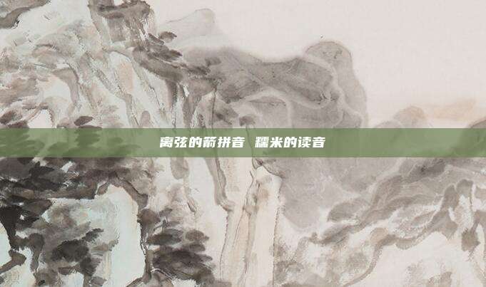离弦的箭拼音 糯米的读音