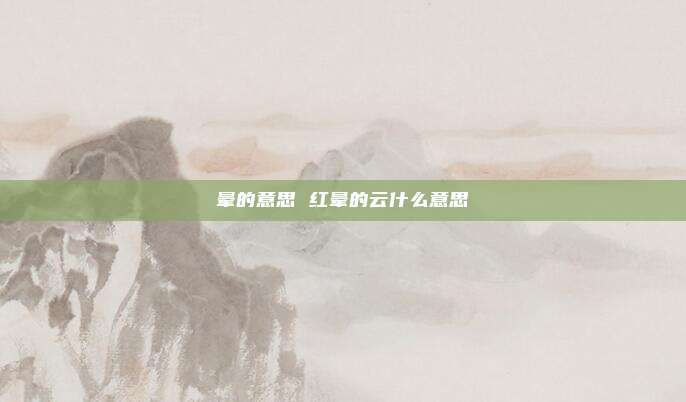 晕的意思 红晕的云什么意思