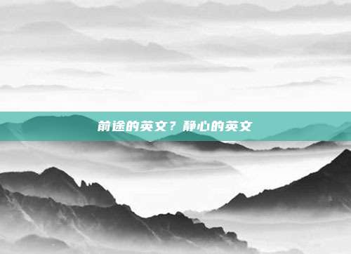 前途的英文？静心的英文