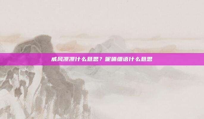 威风凛凛什么意思？呢喃细语什么意思