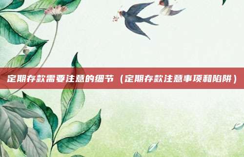 定期存款需要注意的细节(定期存款注意事项和陷阱)